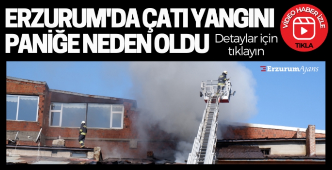 Erzurum'da çatı yangını korkuttu