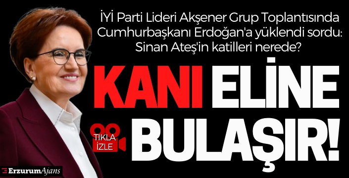 Akşener: Sinan Ateş'in kanı eline bulaşır