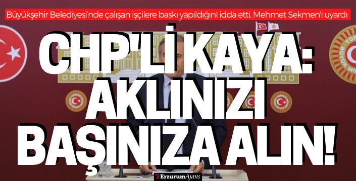 CHP'li Kaya: Erzurum'da yasadışı çalışmalar yapıldığı duyumları alıyoruz