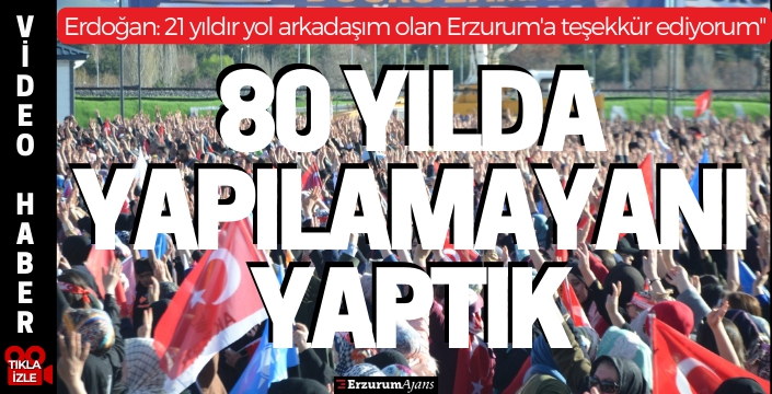 Cumhurbaşkanı Erdoğan: 80 yılda yapılamayanı 21 yıla sığdırdık