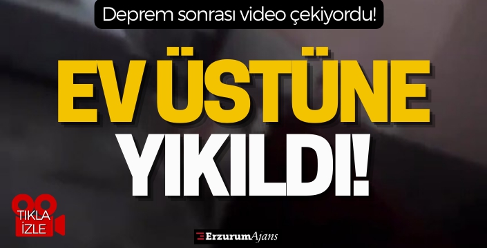 Deprem sonrası video çekerken ev üstüne yıkıldı