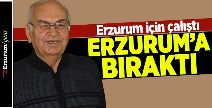 En değerli birikimini Erzurum'a bırakmıştı