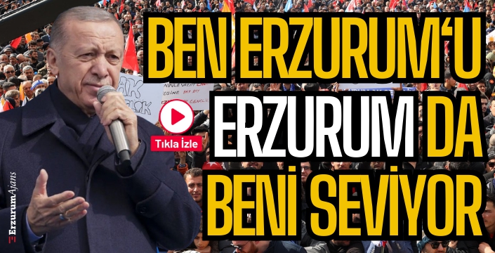 Erdoğan: İstanbul'da Erzurumlu malum çok. İstanbul'daki Erzurumlu kardeşlerimizi arayacaksınız değil mi? 