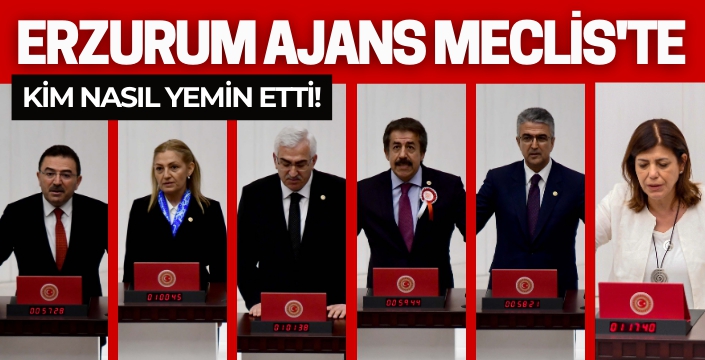 Erzurum Ajans Meclis'te... Kim nasıl yemin etti!