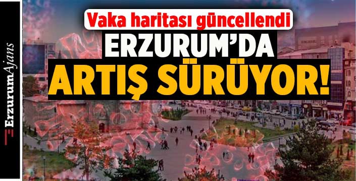 Erzurum'da korkutan artış devam ediyor!