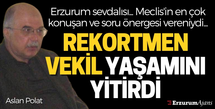 Erzurum eski Milletvekillerinden Aslan Polat hayatını kaybetti
