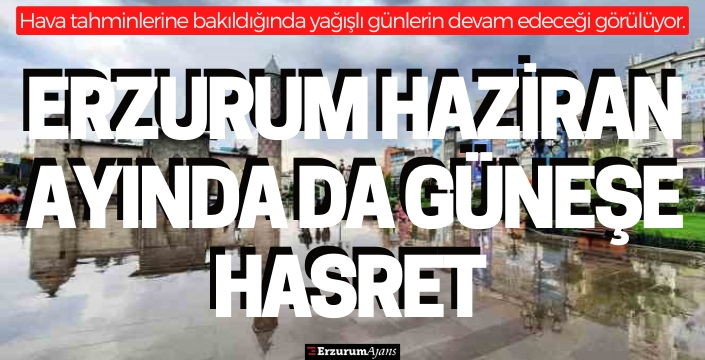 Erzurum haziranda daha da üşüyecek