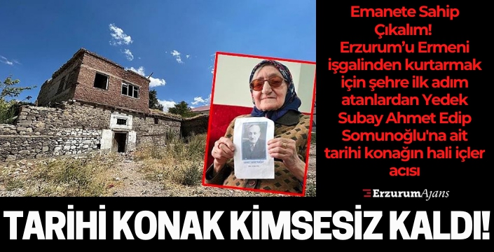 Erzurum'u işgalden kurtaran askerin emaneti Somunoğlu Konağı harabeye döndü!