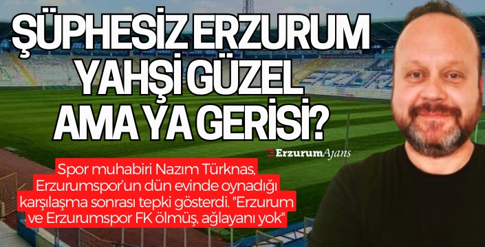 ''Erzurum ve Erzurumspor FK ölmüş, ağlayanı yok''