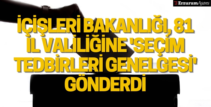 İçişleri Bakanlığı, 81 il valiliğine 'Seçim Tedbirleri Genelgesi' gönderdi