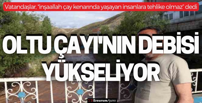 Oltu Çayı'nın debisi yükseliyor