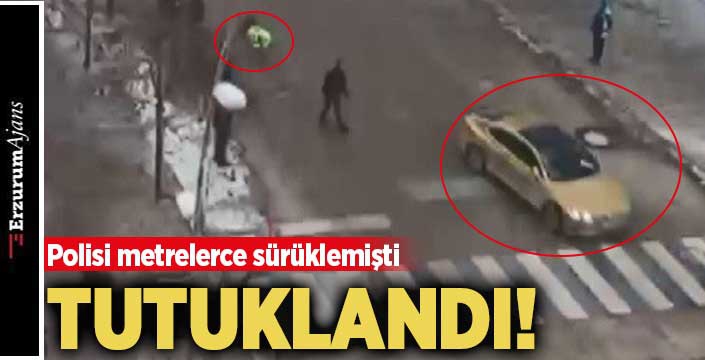 Polisi metrelerce sürükleyen taksici tutuklandı