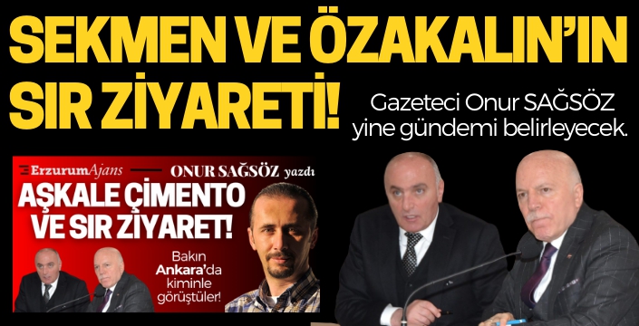 Sekmen ve Özakalın'ın sır ziyareti! Gazeteci Onur Sağsöz yazdı