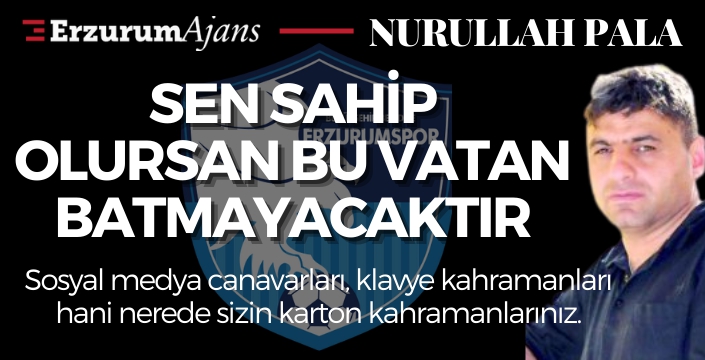 Sen sahip olursan bu vatan batmayacaktır!