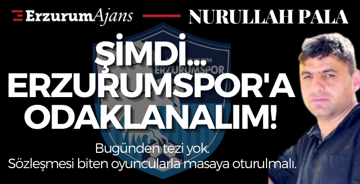 Şimdi Erzurumspor'a odaklanalım!