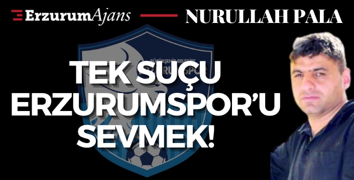 Tek suçu Erzurumspor'u sevmek!