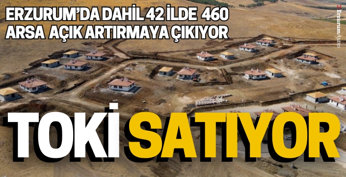 TOKİ Erzurum dahil 42 ilde 460 arsayı açık artırma ile satışa sundu